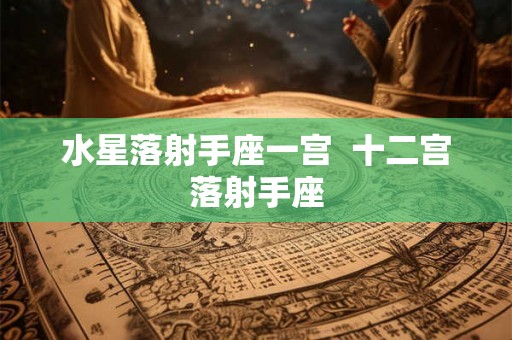 水星落射手座一宫  十二宫落射手座