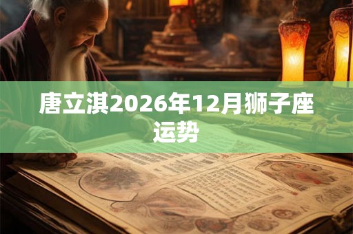 唐立淇2026年12月狮子座运势