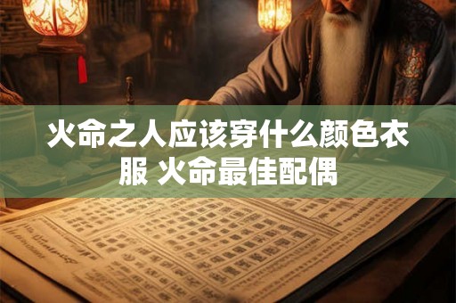 火命之人应该穿什么颜色衣服 火命最佳配偶