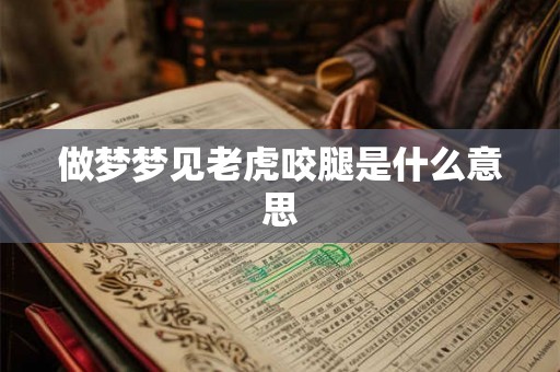 做梦梦见老虎咬腿是什么意思