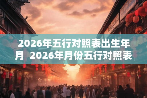 2026年五行对照表出生年月  2026年月份五行对照表