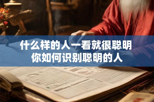 什么样的人一看就很聪明 你如何识别聪明的人