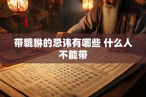 带貔貅的忌讳有哪些 什么人不能带