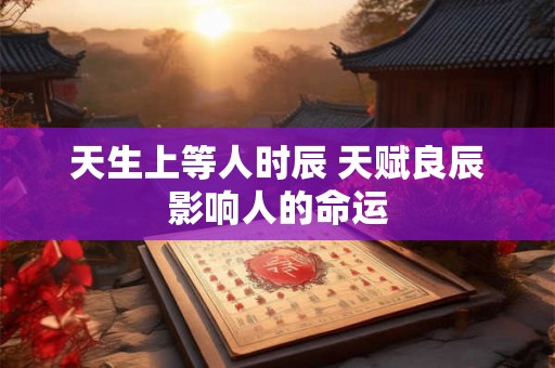 天生上等人时辰 天赋良辰影响人的命运