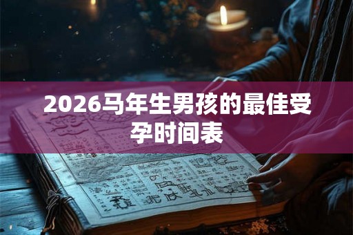 2026马年生男孩的最佳受孕时间表