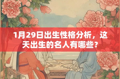 1月29日出生性格分析，这天出生的名人有哪些？