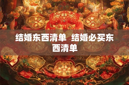 结婚东西清单  结婚必买东西清单