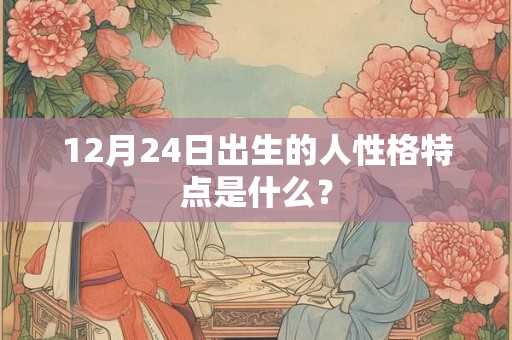 12月24日出生的人性格特点是什么？