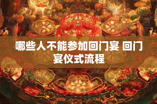 哪些人不能参加回门宴 回门宴仪式流程