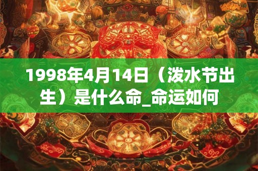 1998年4月14日（泼水节出生）是什么命_命运如何