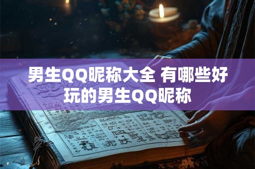 男生QQ昵称大全 有哪些好玩的男生QQ昵称