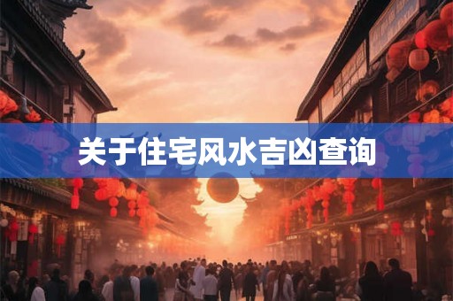 关于住宅风水吉凶查询 关于住宅风水吉凶查询