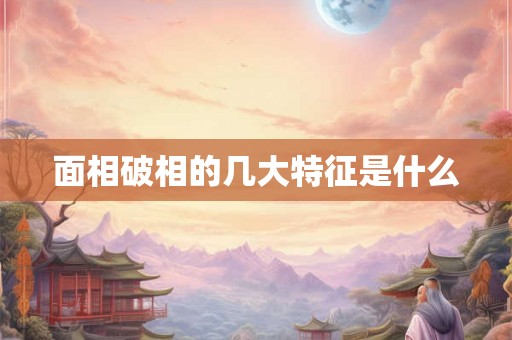 面相破相的几大特征是什么