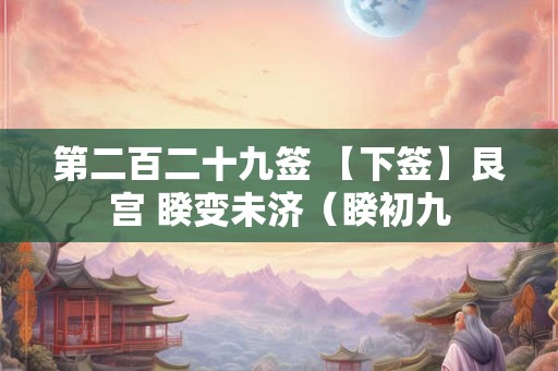 第二百二十九签 【下签】艮宫 睽变未济（睽初九
