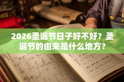 2026圣诞节日子好不好？圣诞节的由来是什么地方？