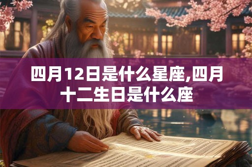 四月12日是什么星座,四月十二生日是什么座 四月12日是什么星座,四月十二生日是什么座