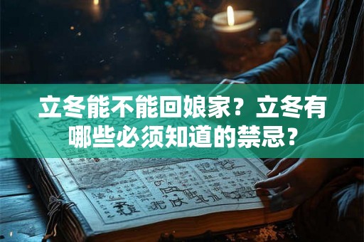 立冬能不能回娘家?立冬有哪些必须知道的禁忌? 立冬能不能回娘家?立冬有哪些必须知道的禁忌?