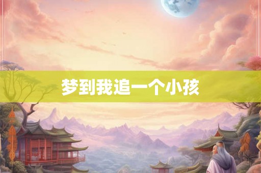 梦到我追一个小孩 梦到我追一个小孩