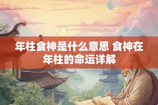 年柱食神是什么意思 食神在年柱的命运详解