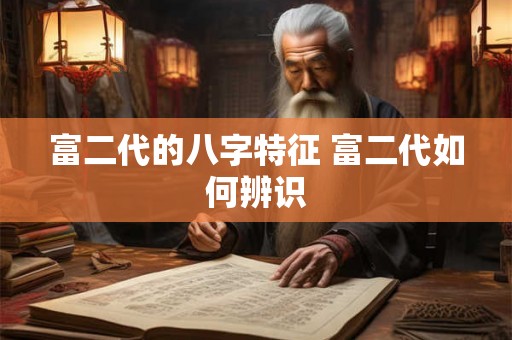 富二代的八字特征 富二代如何辨识