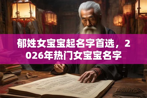 郁姓女宝宝起名字首选,2026年热门女宝宝名字 郁姓女宝宝起名字首选,2026年热门女宝宝名字