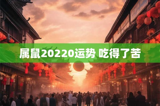 属鼠20220运势 吃得了苦