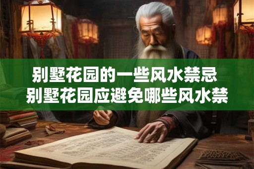 别墅花园的一些风水禁忌 别墅花园应避免哪些风水禁忌