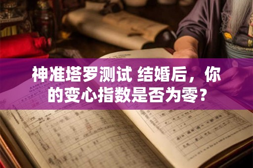 神准塔罗测试 结婚后，你的变心指数是否为零？