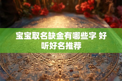 宝宝取名缺金有哪些字 好听好名推荐