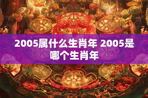2005属什么生肖年 2005是哪个生肖年