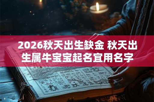 2026秋天出生缺金 秋天出生属牛宝宝起名宜用名字