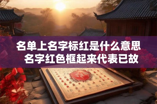 名单上名字标红是什么意思  名字红色框起来代表已故了吗
