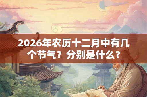 2026年农历十二月中有几个节气？分别是什么？