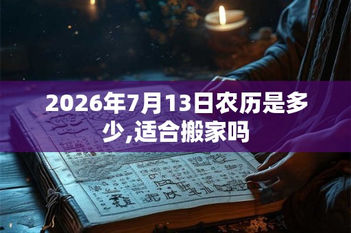 2026年7月13日农历是多少,适合搬家吗