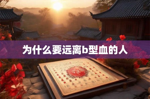为什么要远离b型血的人