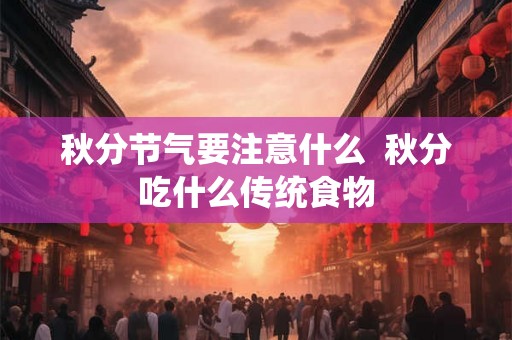 秋分节气要注意什么  秋分吃什么传统食物
