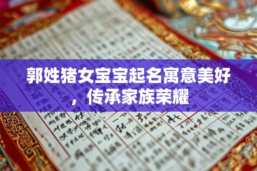 郭姓猪女宝宝起名寓意美好,传承家族荣耀 郭姓猪女宝宝起名寓意美好,传承家族荣耀