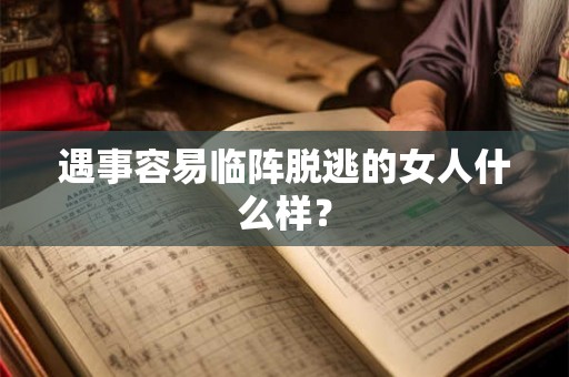 遇事容易临阵脱逃的女人什么样? 遇事容易临阵脱逃的女人什么样?