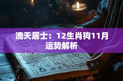 滴天居士：12生肖狗11月运势解析