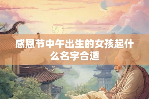 感恩节中午出生的女孩起什么名字合适 感恩节中午出生的女孩起什么名字合适