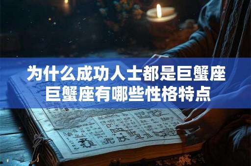 为什么成功人士都是巨蟹座 巨蟹座有哪些性格特点 为什么成功人士都是巨蟹座 巨蟹座有哪些性格特点