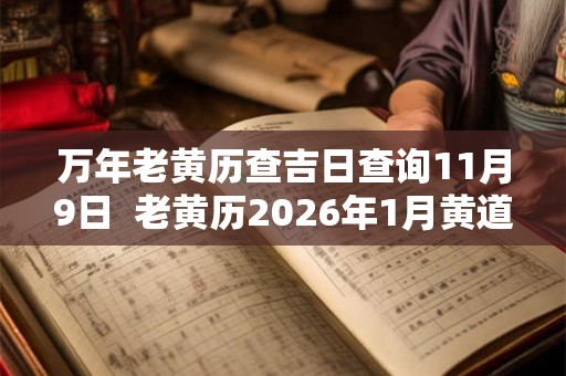 万年老黄历查吉日查询11月9日  老黄历2026年1月黄道吉日