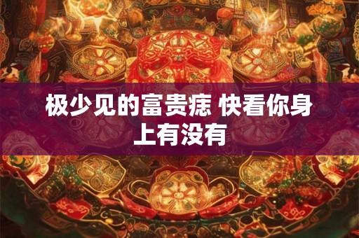 极少见的富贵痣 快看你身上有没有