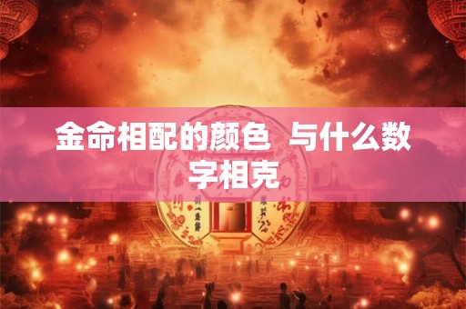 金命相配的颜色  与什么数字相克