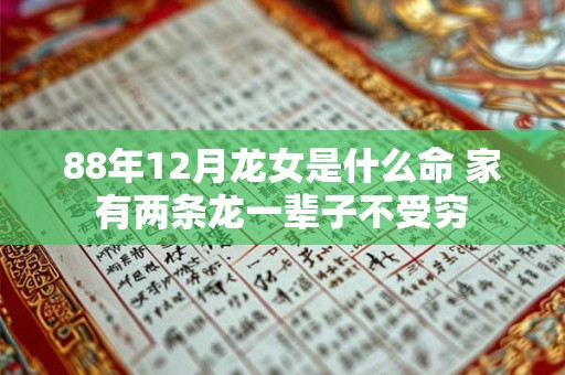 88年12月龙女是什么命 家有两条龙一辈子不受穷 88年12月龙女是什么命 家有两条龙一辈子不受穷