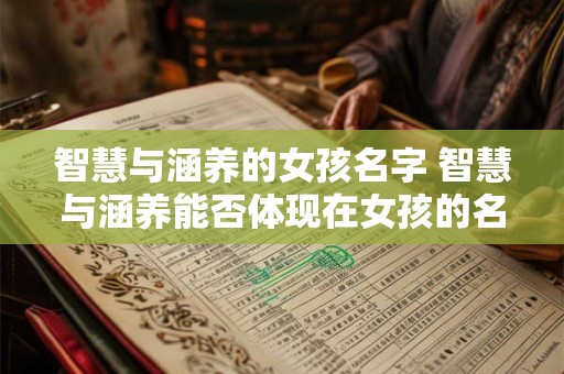 智慧与涵养的女孩名字 智慧与涵养能否体现在女孩的名字中