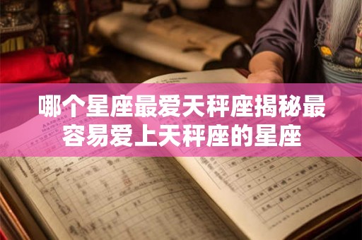 哪个星座最爱天秤座揭秘最容易爱上天秤座的星座
