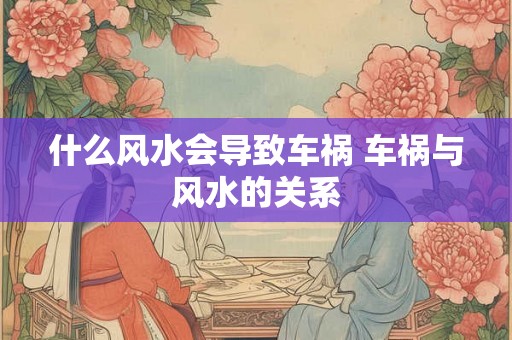 什么风水会导致车祸 车祸与风水的关系