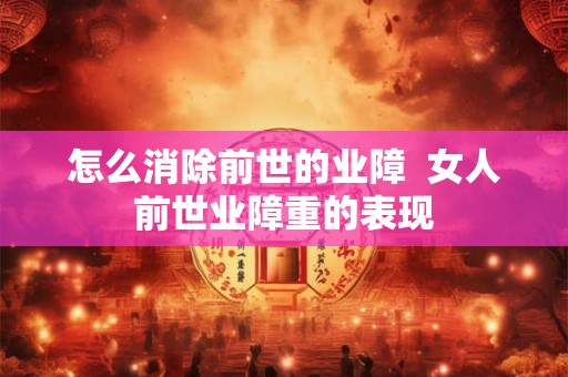 怎么消除前世的业障  女人前世业障重的表现