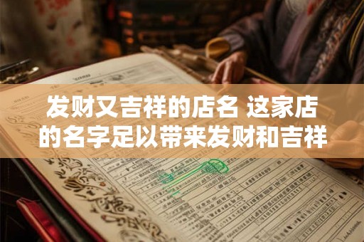 发财又吉祥的店名 这家店的名字足以带来发财和吉祥吗